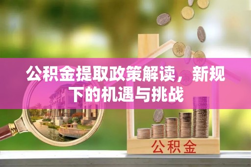太仆寺旗公积金提取政策解读，新规下的机遇与挑战