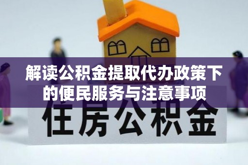 格尔木解读公积金提取代办政策下的便民服务与注意事项