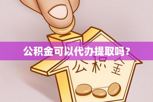 长沙公积金可以代办提取吗？